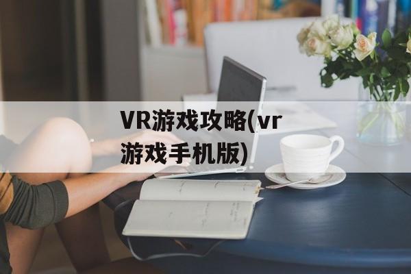VR游戏攻略(vr 游戏手机版)