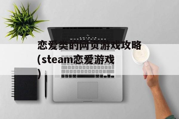 恋爱类的网页游戏攻略(steam恋爱游戏)