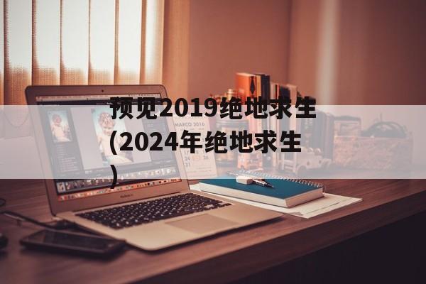 预见2019绝地求生(2024年绝地求生)